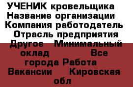 УЧЕНИК кровельщика › Название организации ­ Компания-работодатель › Отрасль предприятия ­ Другое › Минимальный оклад ­ 20 000 - Все города Работа » Вакансии   . Кировская обл.